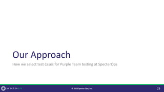 Our Approach
How we select test cases for Purple Team testing at SpecterOps
23
© 2023 Specter Ops, Inc.
 