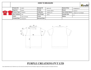 Color representations are for reference only, not for actual color standard.Print and Embroidery images are for reference only,does not represent actual size.
Size Category Size Range Sample Size
Fabric Finish Status
Created Date Revised Date
Product ID Design ID Season/Year
Segment Family Brand
Product Type Collection Gen Article Name
HOW TO MEASURE
22/02/2010
BOYS
TSHIRTS
100% COTTON
GBTS
BIG
GBTS-276
CASUAL WEAR
URBAN CITY
20X32
SUMMER2010
GIRAFFE
URBAN CITY EXTREME
24
1A
1B
1C
1D
1E
1F
1G
1H
PURPLE CREATIONS PVT LTD
 