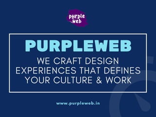 PURPLEWEB
WE CRAFT DESIGN
EXPERIENCES THAT DEFINES
YOUR CULTURE & WORK
www.purpleweb.in
 