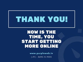 THANK YOU!
www.purpleweb.in
( + 9 1 ) - 8 6 9 8 - 1 5 - 9 0 0 5
NOW IS THE
TIME, YOU
START GETTING
MORE ONLINE
 
