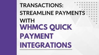 TRANSACTIONS:
STREAMLINE PAYMENTS
WITH
WHMCS QUICK
PAYMENT
INTEGRATIONS
 