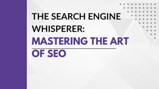 THE SEARCH ENGINE
WHISPERER:
MASTERING THE ART
OF SEO
 