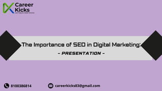 The Importance of SEO in Digital Marketing:
The Importance of SEO in Digital Marketing:
- PRESENTATION -
8100386814 careerkicks83@gmail.com
 