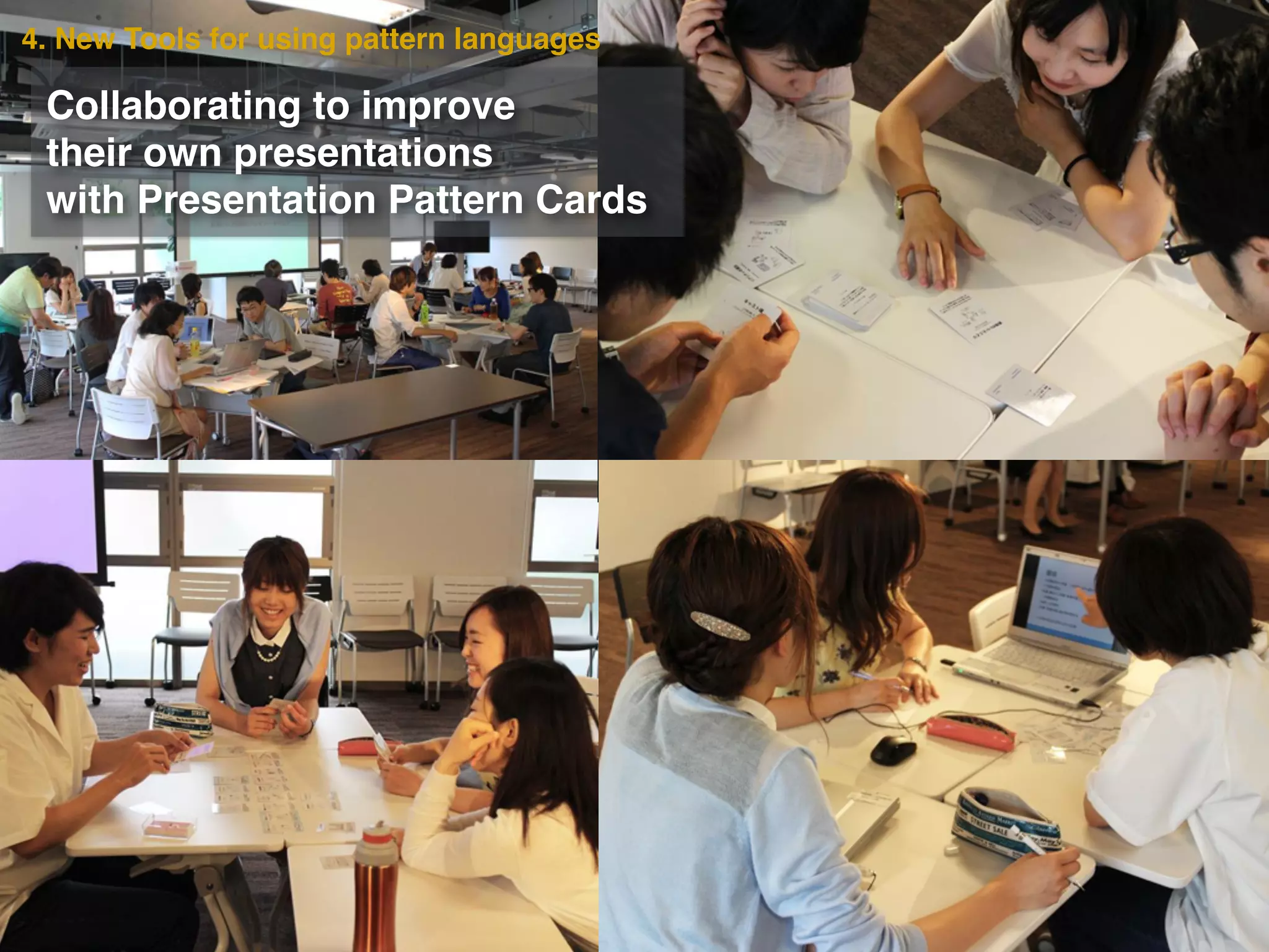 4. New Tools for using pattern languages
Collaborating to improve!
their own presentations !
with Presentation Pattern Cards
 