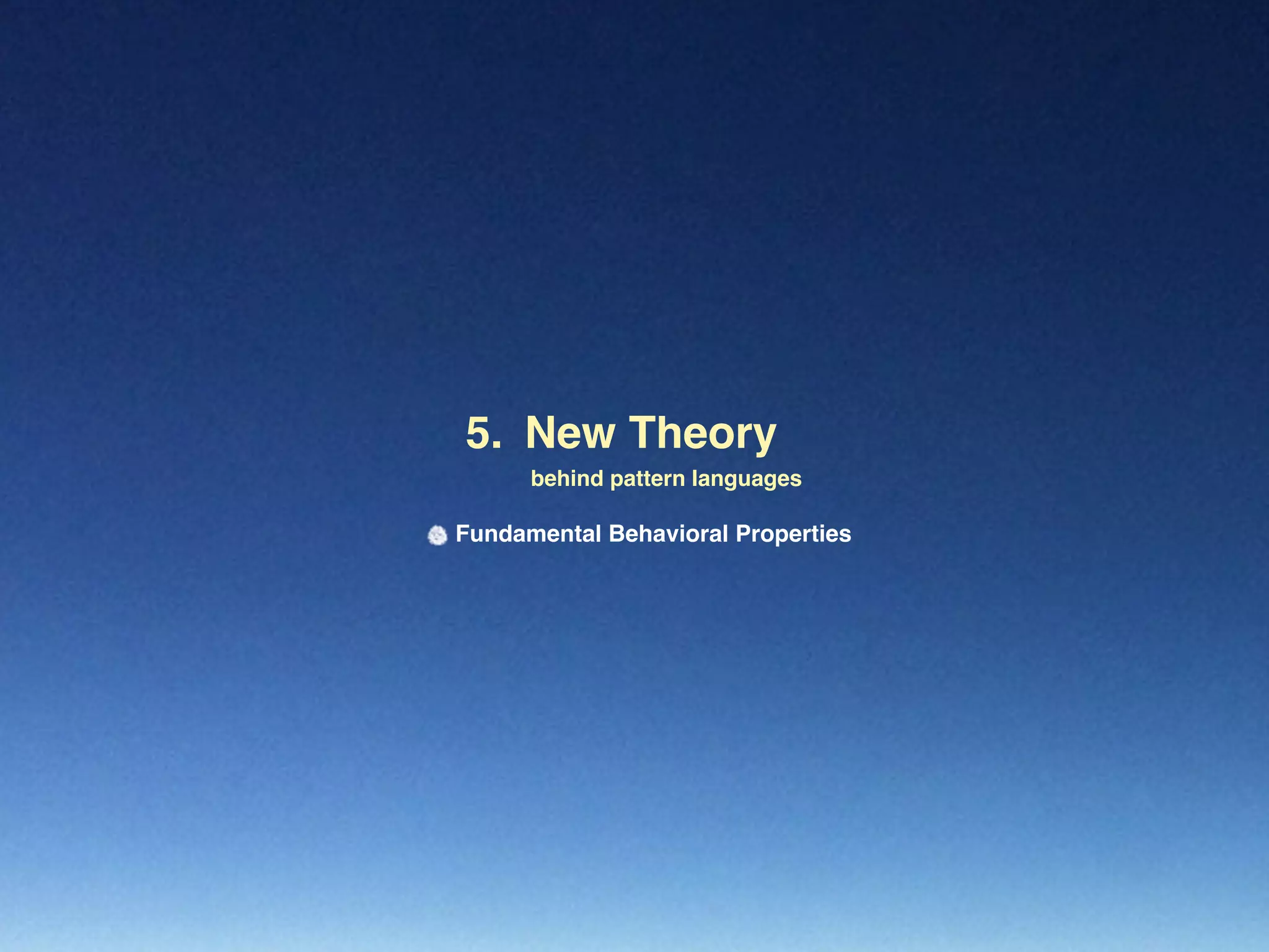 New Theory5.
behind pattern languages
Fundamental Behavioral Properties
 