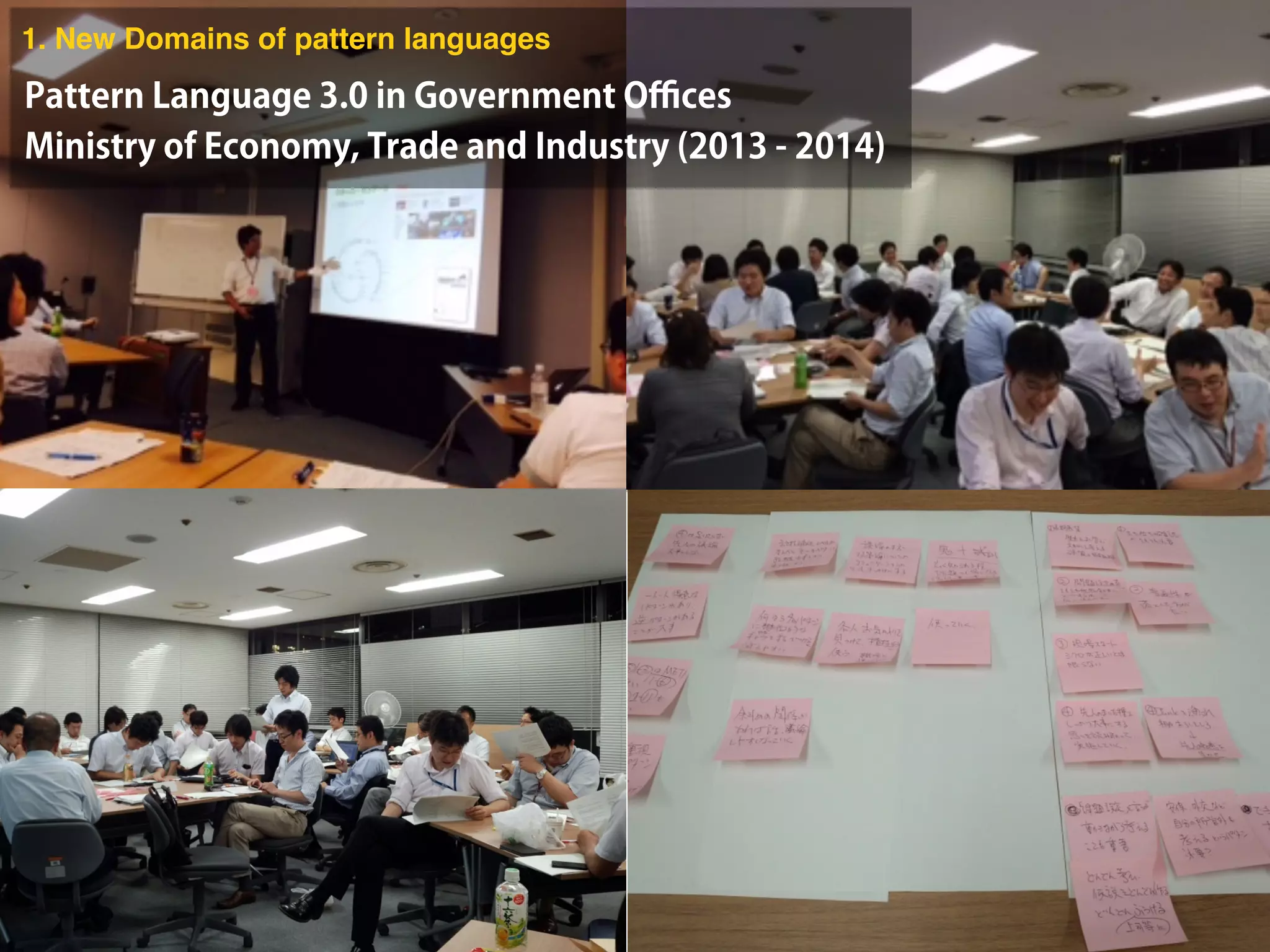 Pattern Language 3.0 in Government Oﬃces
Ministry of Economy, Trade and Industry (2013 - 2014)
1. New Domains of pattern languages
 