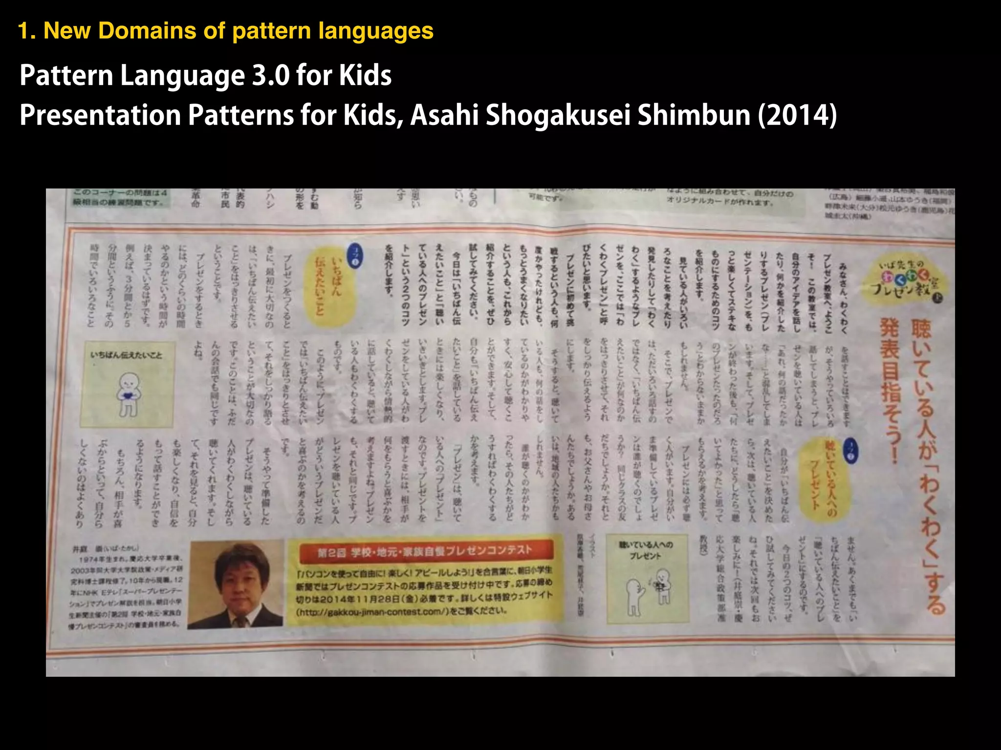 Pattern Language 3.0 for Kids
Presentation Patterns for Kids, Asahi Shogakusei Shimbun (2014)
1. New Domains of pattern languages
 