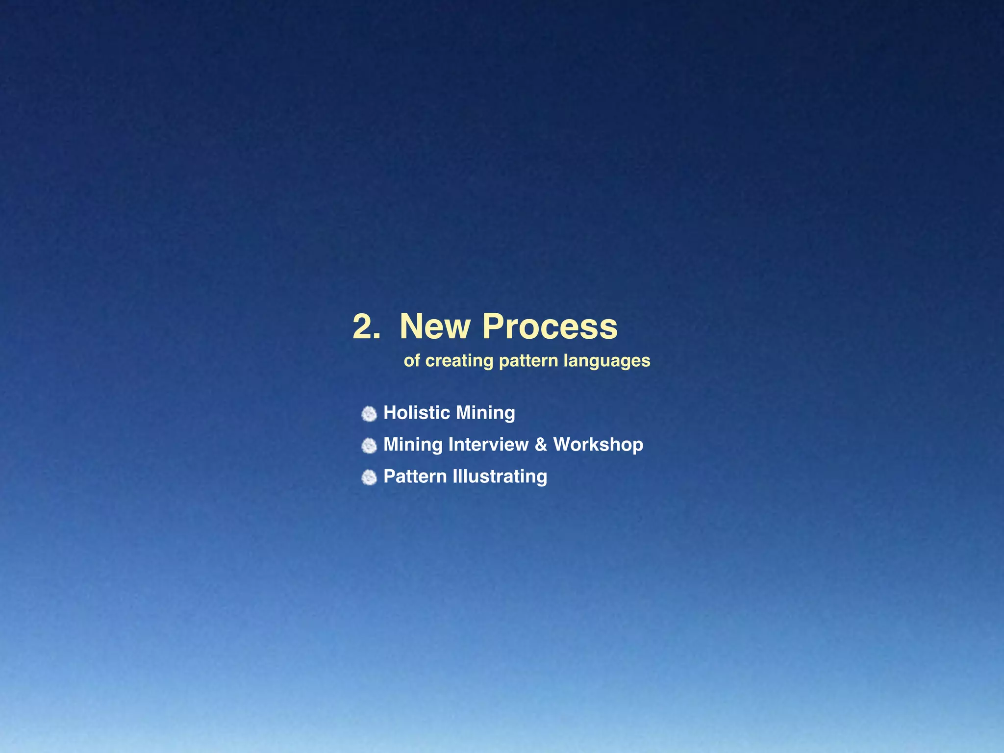 New Process2.
of creating pattern languages
Holistic Mining
Mining Interview & Workshop
Pattern Illustrating
 