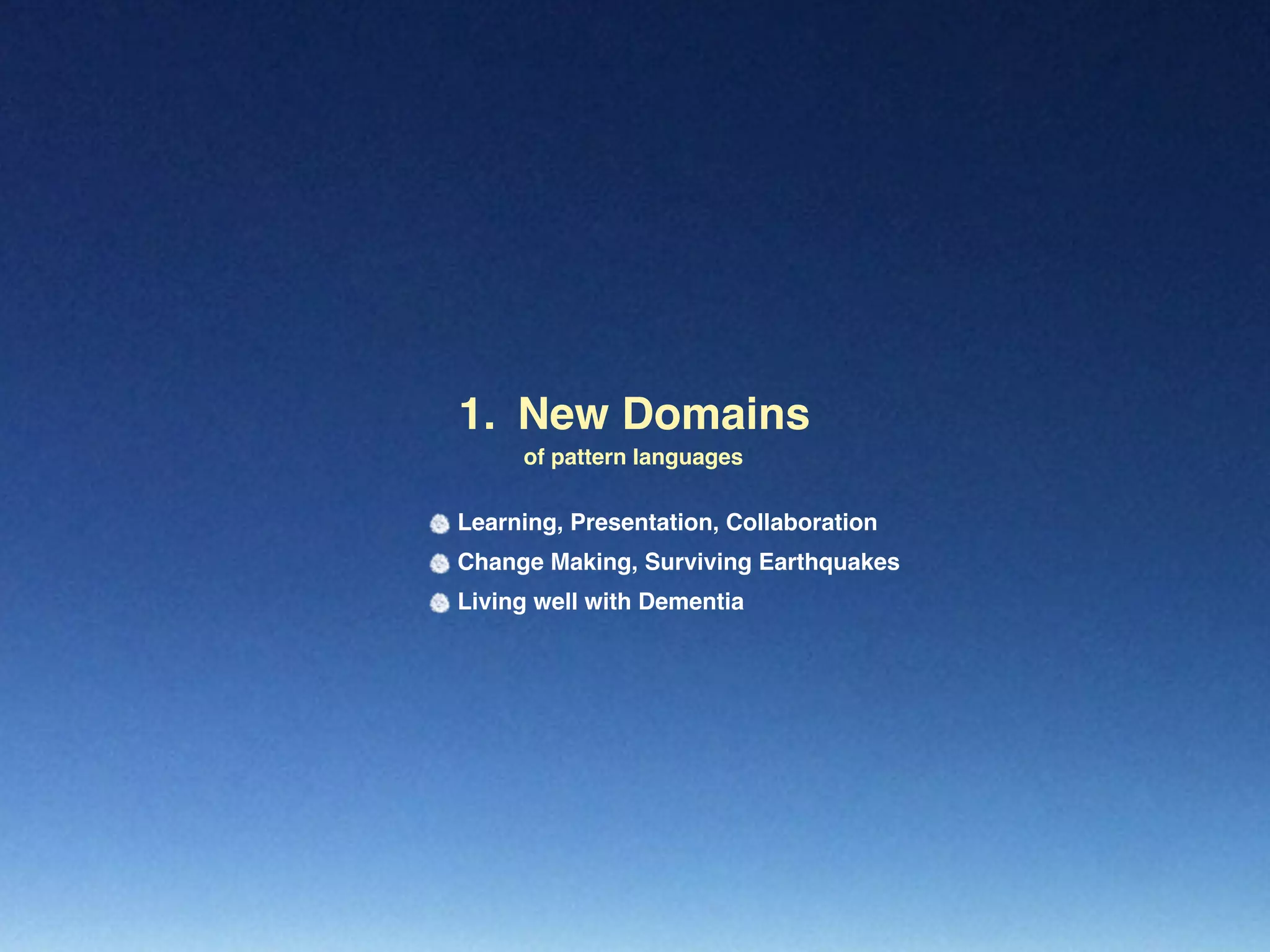 of pattern languages
New Domains1.
Learning, Presentation, Collaboration
Change Making, Surviving Earthquakes
Living well with Dementia
 
