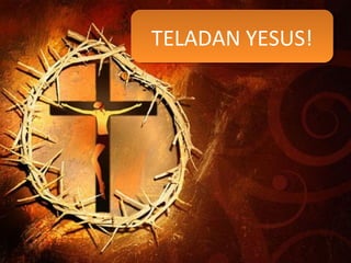 TELADAN YESUS!TELADAN YESUS!
 