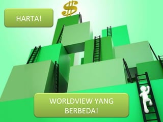 WORLDVIEW YANG
BERBEDA!
HARTA!
 