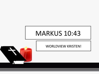 WORLDVIEW KRISTEN!
MARKUS 10:43
 