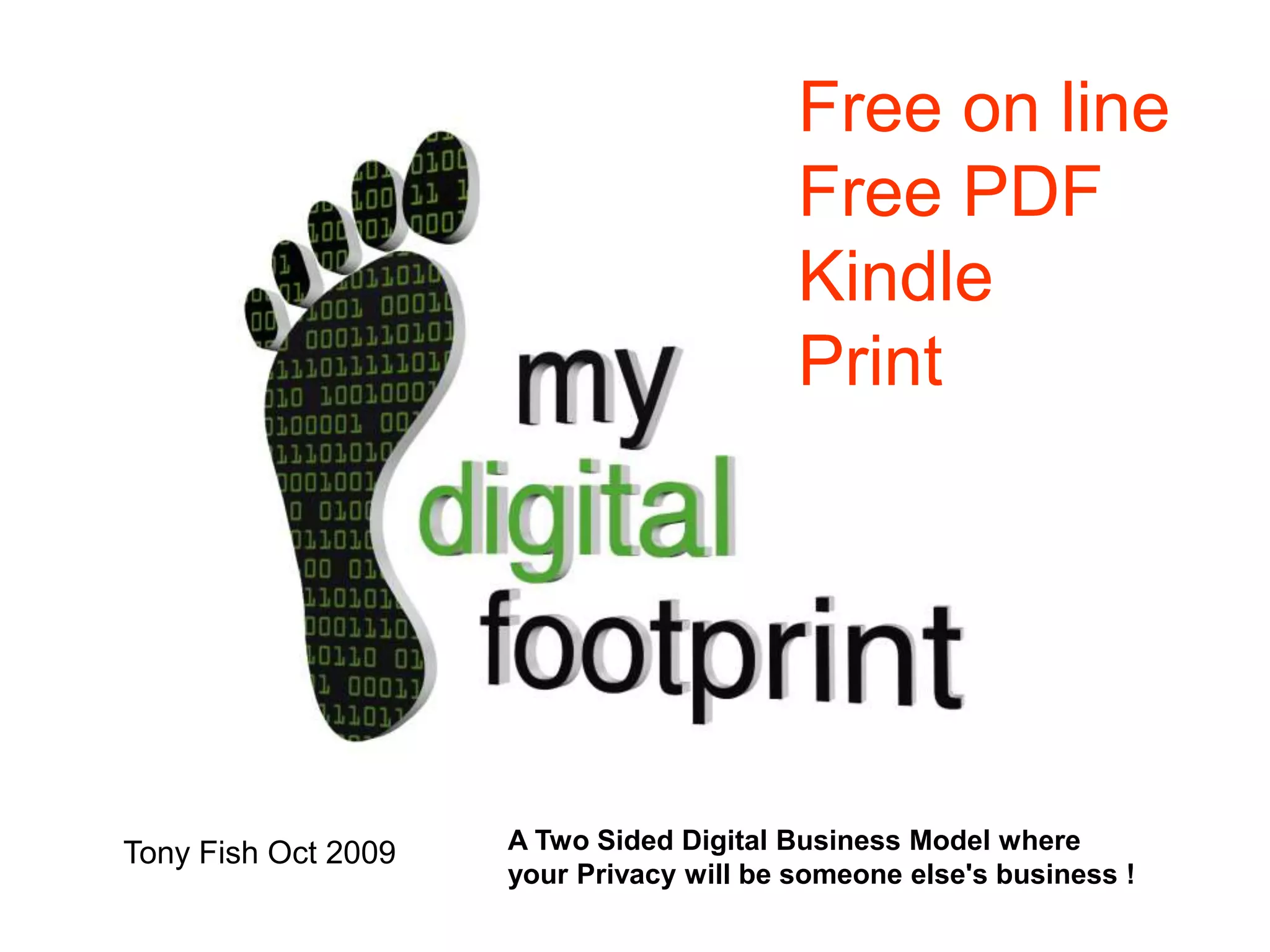 Free on line
Free PDF
Kindle
Print

Tony Fish Oct 2009

A Two Sided Digital Business Model where
your Privacy will be someone else's business !

 