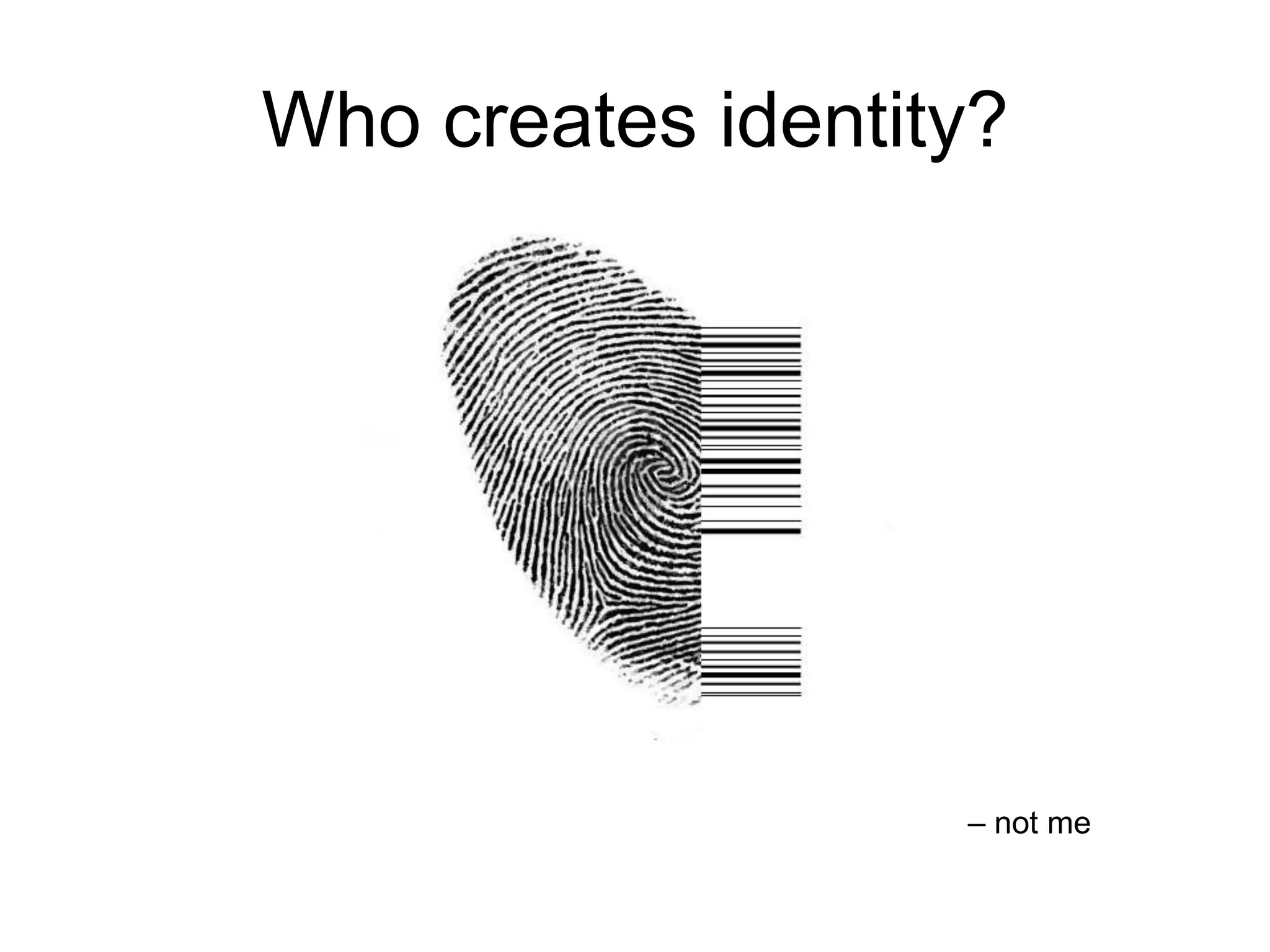 Who creates identity?

– not me

 