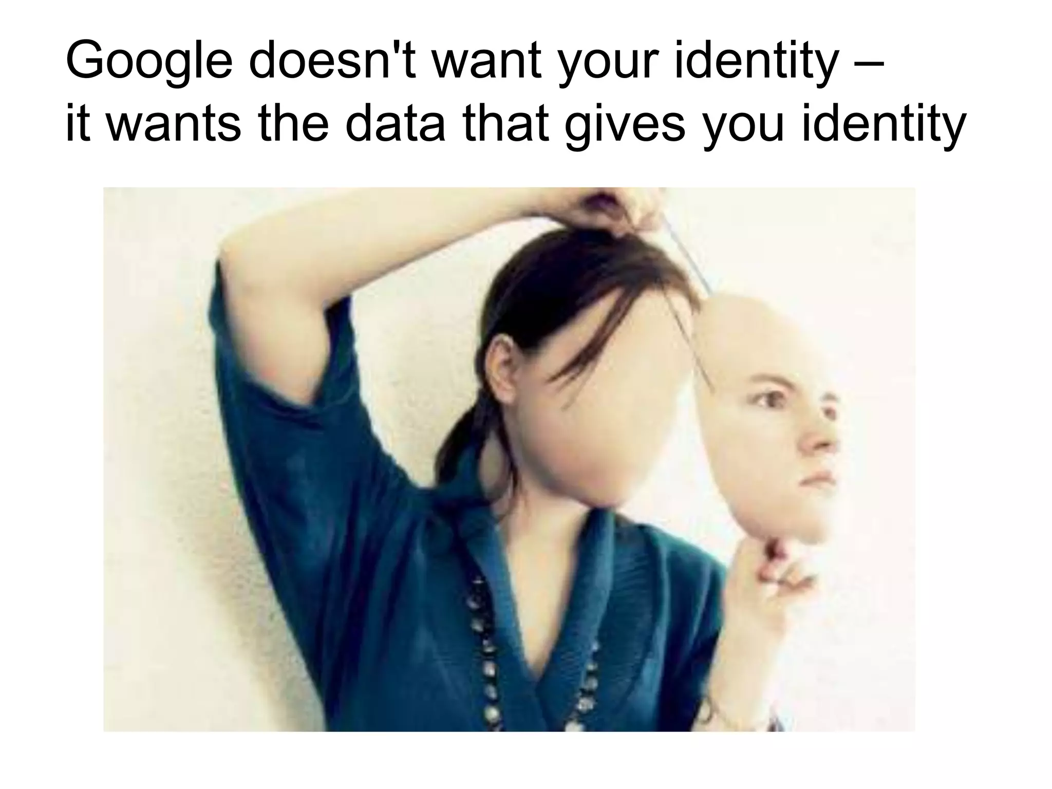 Google doesn't want your identity –
it wants the data that gives you identity

 