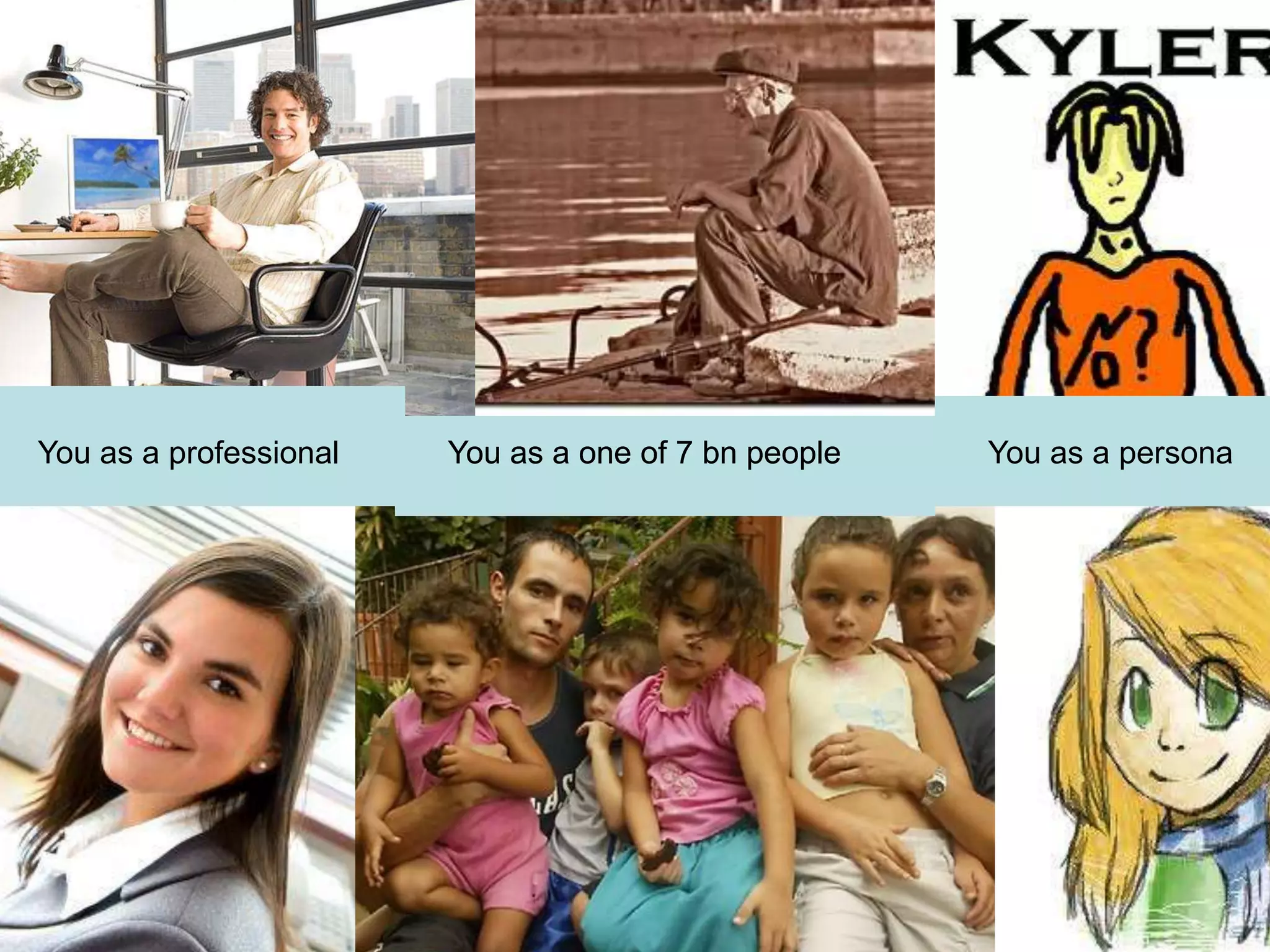 You as a professional

You as a one of 7 bn people

You as a persona

 