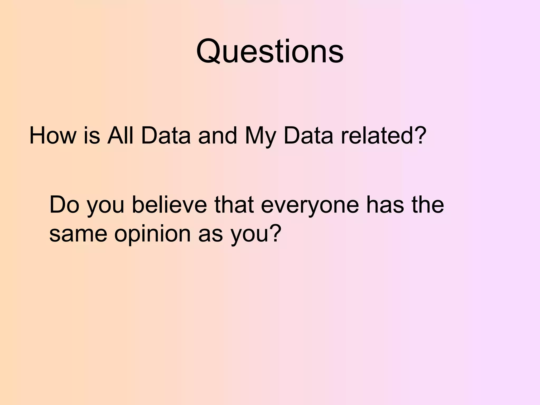 Questions
How is All Data and My Data related?
Do you believe that everyone has the
same opinion as you?

 