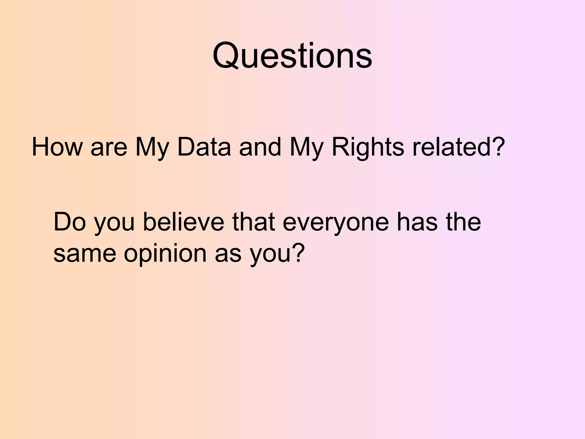 Questions
How are My Data and My Rights related?
Do you believe that everyone has the
same opinion as you?

 