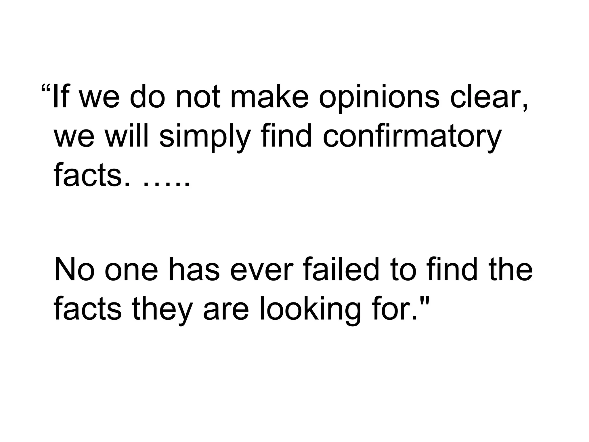 “If we do not make opinions clear,
we will simply find confirmatory
facts. …..
No one has ever failed to find the
facts they are looking for."

 