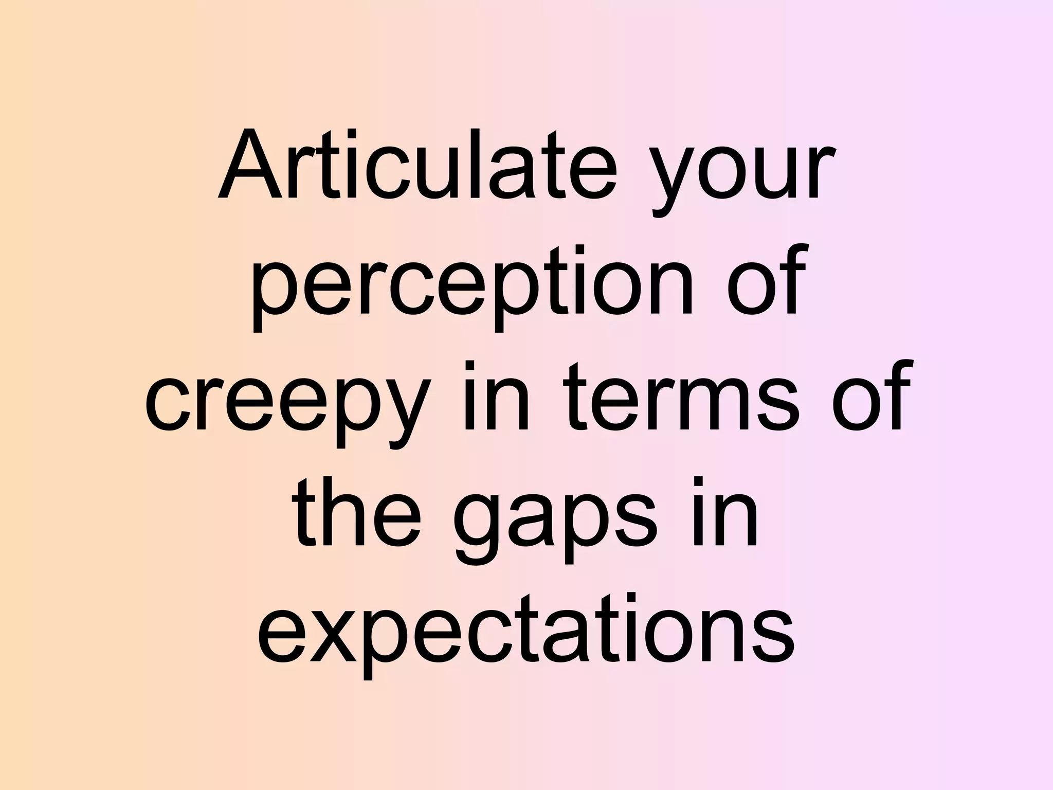 Articulate your
perception of
creepy in terms of
the gaps in
expectations

 