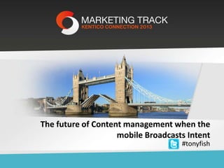 The future of Content management when the
mobile Broadcasts Intent
#tonyfish

 
