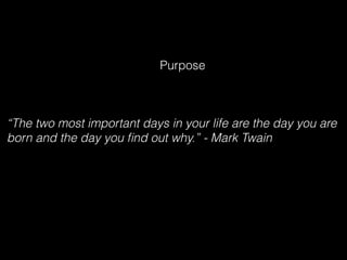 Purpose
“The two most important days in your life are the day you are
born and the day you ﬁnd out why.” - Mark Twain
 
