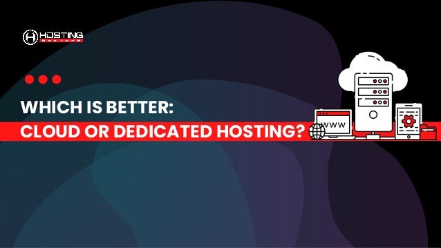 WHICH IS BETTER:
CLOUD OR DEDICATED HOSTING?
 