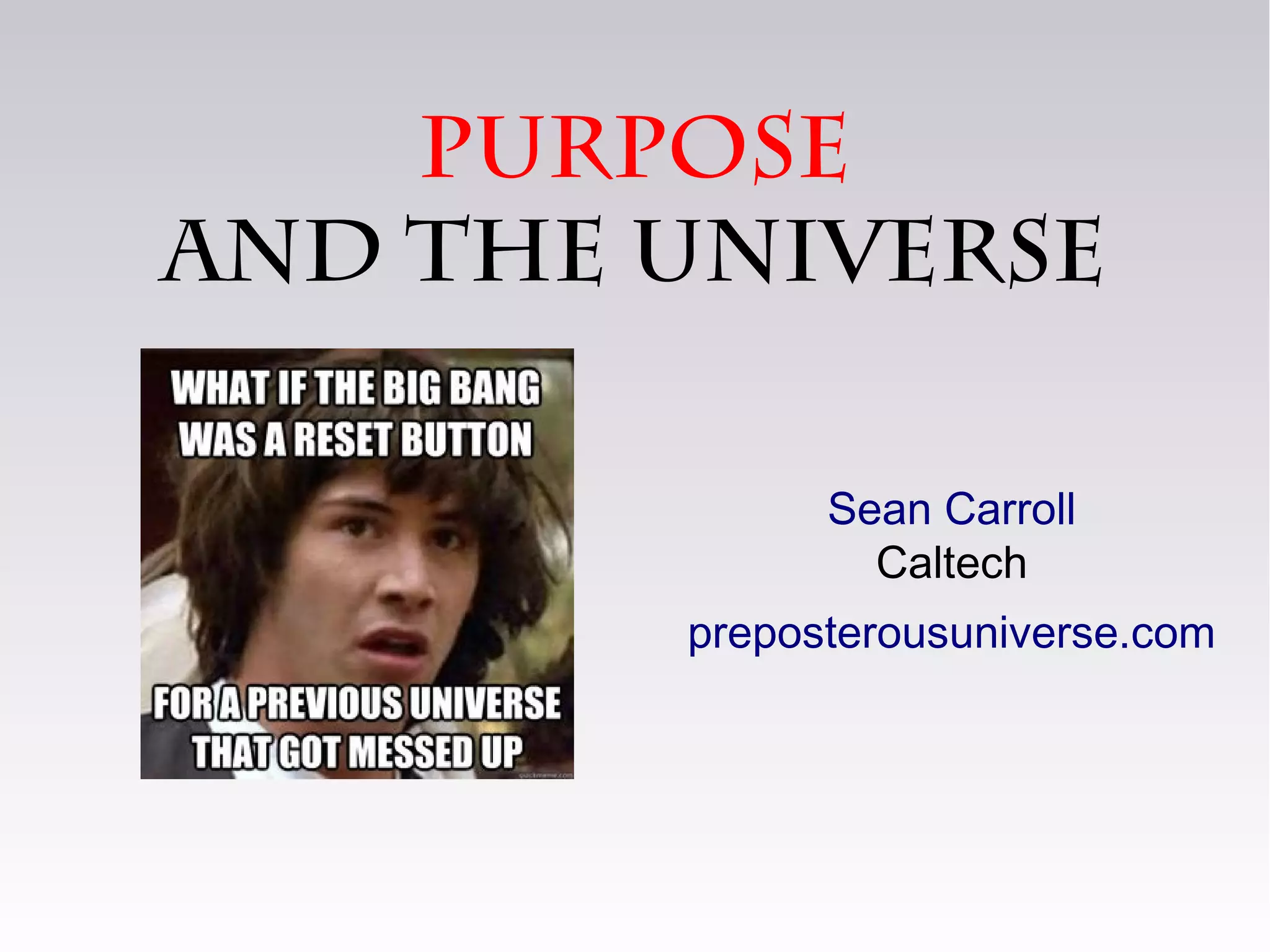 purpose
and the universe
Sean Carroll
Caltech
preposterousuniverse.com
 
