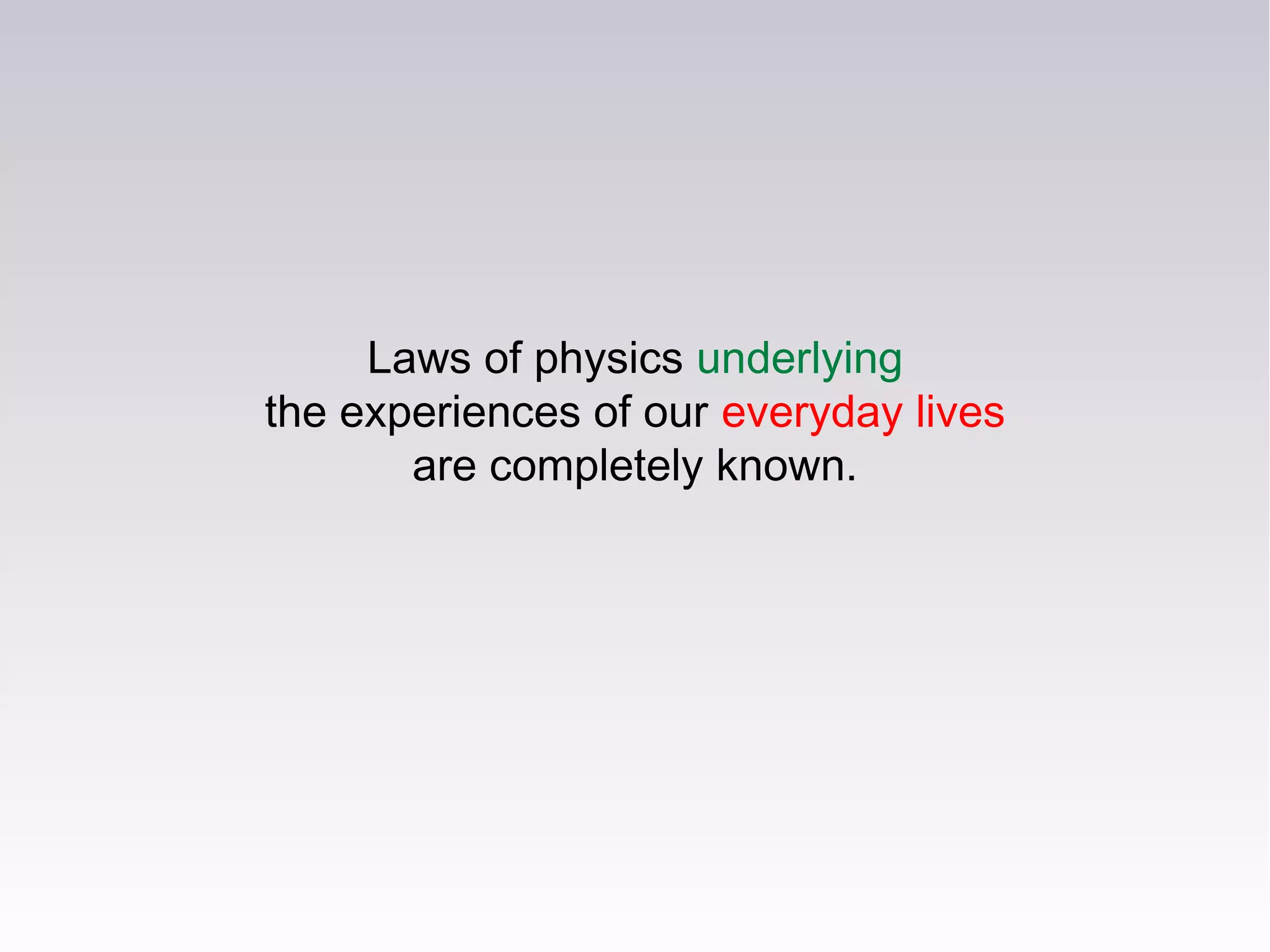 Laws of physics underlying
the experiences of our everyday lives
are completely known.
 