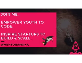 JOIN ME.
EMPOWER YOUTH TO
CODE.
INSPIRE STARTUPS TO
BUILD & SCALE.
@MENTORAFRIKA
 
