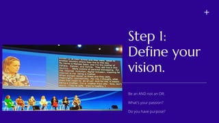 Step 1:
Define your
vision.
Do you have purpose?
Be an AND not an OR.
What's your passion?
 