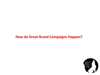 How	
  do	
  Great	
  Brand	
  Campaigns	
  Happen?	
  
 