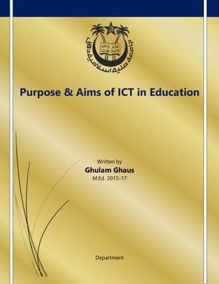 1
Purpose & Aims of ICT in Education
Written by
Ghulam Ghaus
M.Ed. 2015-17
Department
 