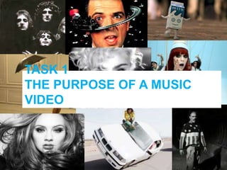 TASK 1
THE PURPOSE OF A MUSIC
VIDEO
 