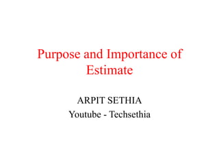 Purpose and Importance of
Estimate
ARPIT SETHIA
Youtube - Techsethia
 