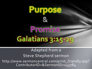 Purpose

               Promise
       Galatians 3:15-29
               Adapted from a
           Steve Shepherd sermon
http://www.sermoncentral.com/print_friendly.asp?
        ContributorID=&SermonID=145784
 