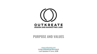 PURPOSE AND VALUES
www.outkreate.com
Living & Breathing Document
Last Updated 11 June, 2018
 