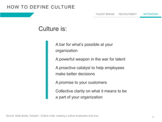 61
HOW TO DEFINE CULTURE
​Culture is:
A bar for what’s possible at your
organization
A powerful weapon in the war for tale...
