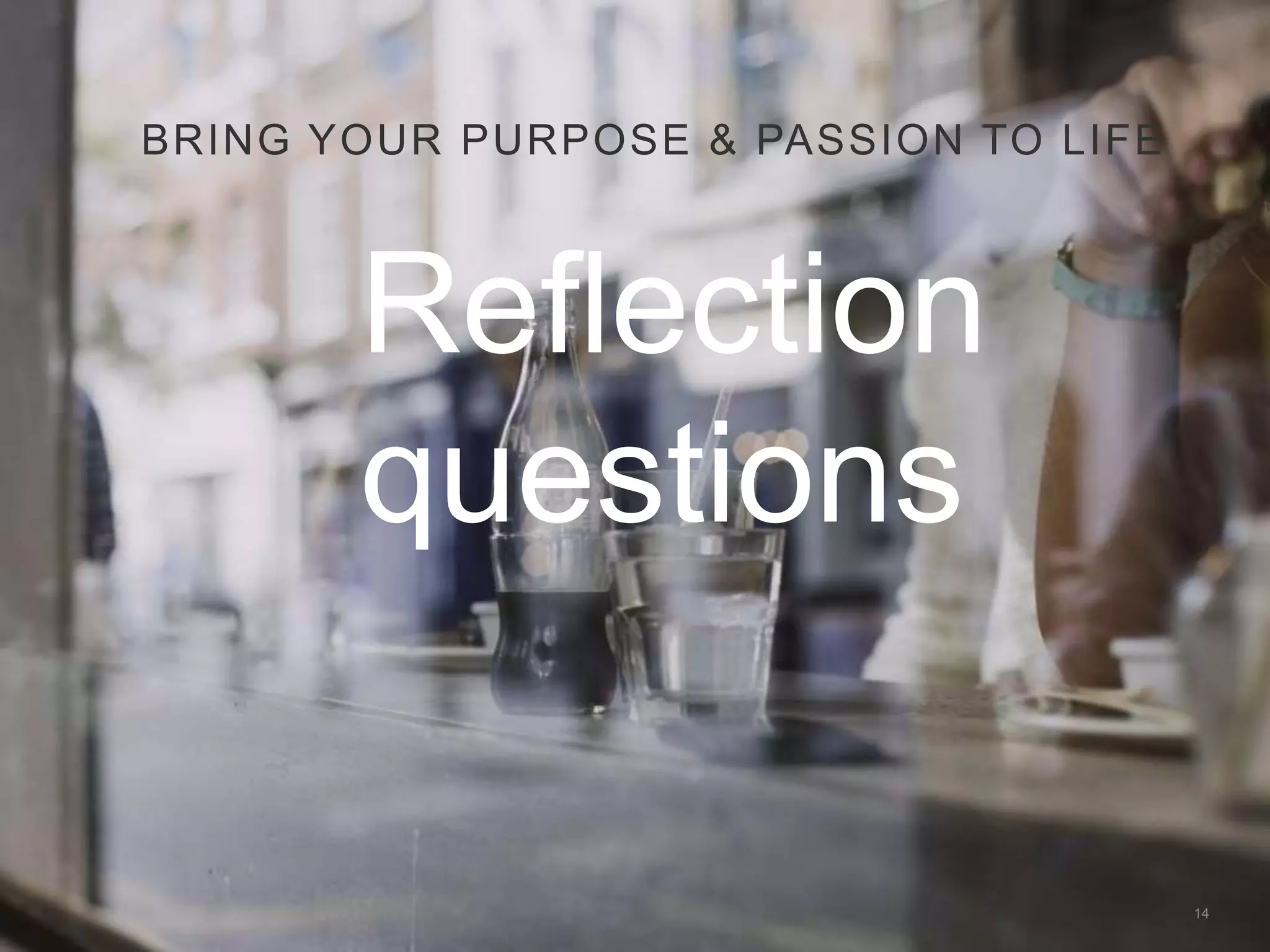 14
BRING YOUR PURPOSE & PASSION TO LIFE
Reflection
questions
 