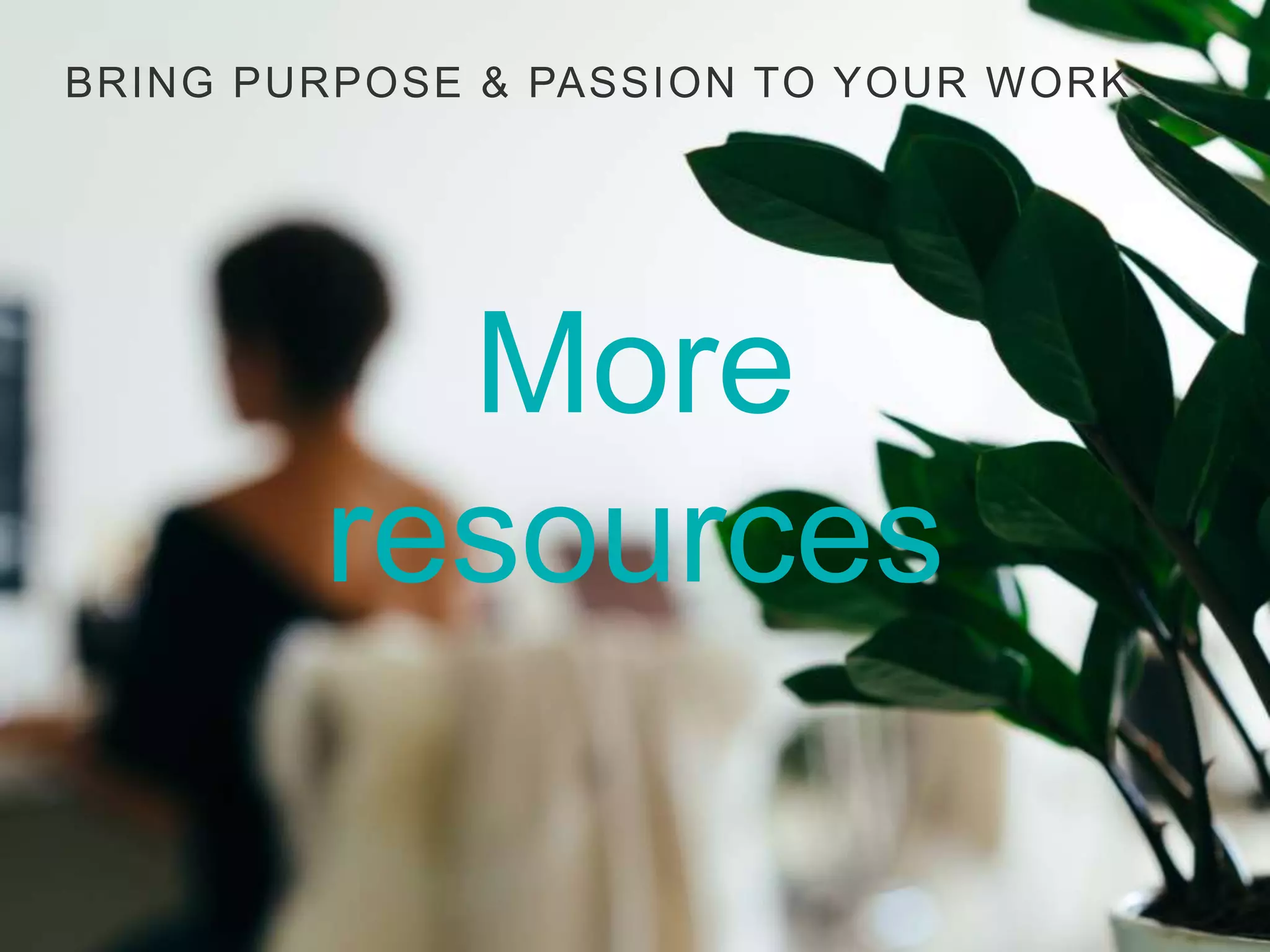 20
BRING PURPOSE & PASSION TO YOUR WORK
More
resources
 