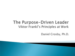 The Purpose-Driven LeaderViktor Frankl’s Principles at Work Daniel Crosby, Ph.D.  