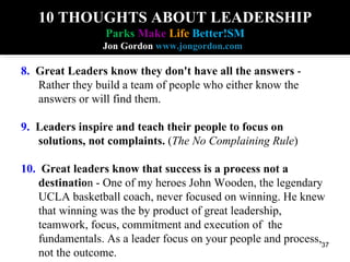 10 THOUGHTS ABOUT LEADERSHIP Parks  Make   Life   Better!SM Jon Gordon  www.jongordon.com   8.   Great Leaders know they d...