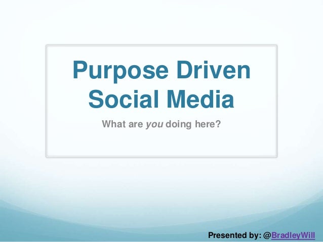 Purpose Driven
Social Media
What are you doing here?
Presented by: @BradleyWill
 