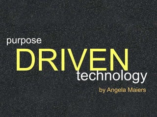 purpose

 DRIVEN
    technology
          by Angela Maiers
 