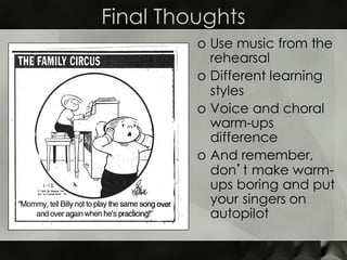 Final Thoughts
o Use music from the
rehearsal
o Different learning
styles
o Voice and choral
warm-ups
difference
o And rem...