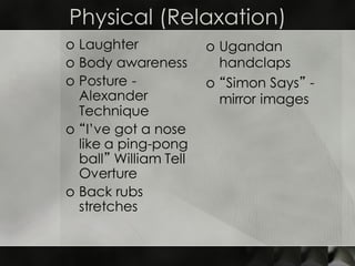 Physical (Relaxation)
o Laughter
o Body awareness
o Posture -
Alexander
Technique
o “I’ve got a nose
like a ping-pong
ball...