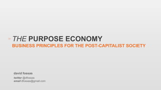THE PURPOSE ECONOMY
BUSINESS PRINCIPLES FOR THE POST-CAPITALIST SOCIETY
david fossas

twitter @dfossas
email dfossas@gmail.com
 