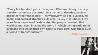119
“Every few hundred years throughout Western history, a sharp
transformation has occurred…In a matter of decades, socie...