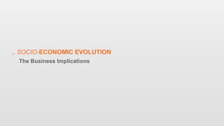 SOCIO-ECONOMIC EVOLUTION
The Business Implications
 