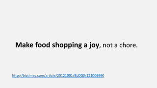 Make food shopping a joy, not a chore.
http://biztimes.com/article/20121001/BLOGS/121009990
 
